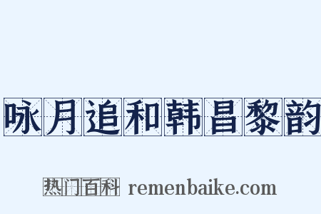 咏月追和韩昌黎韵是什么意思的图片